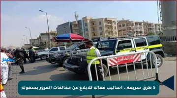 5 طرق سريعة.. أساليب فعالة للإبلاغ عن مخالفات المرور بسهولة